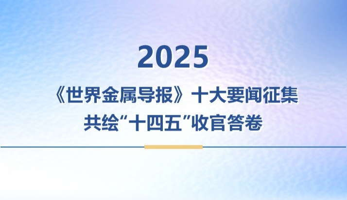 邀您参与！2025《世界金属导报》十大要闻征集，共绘“十四五”收官答卷！