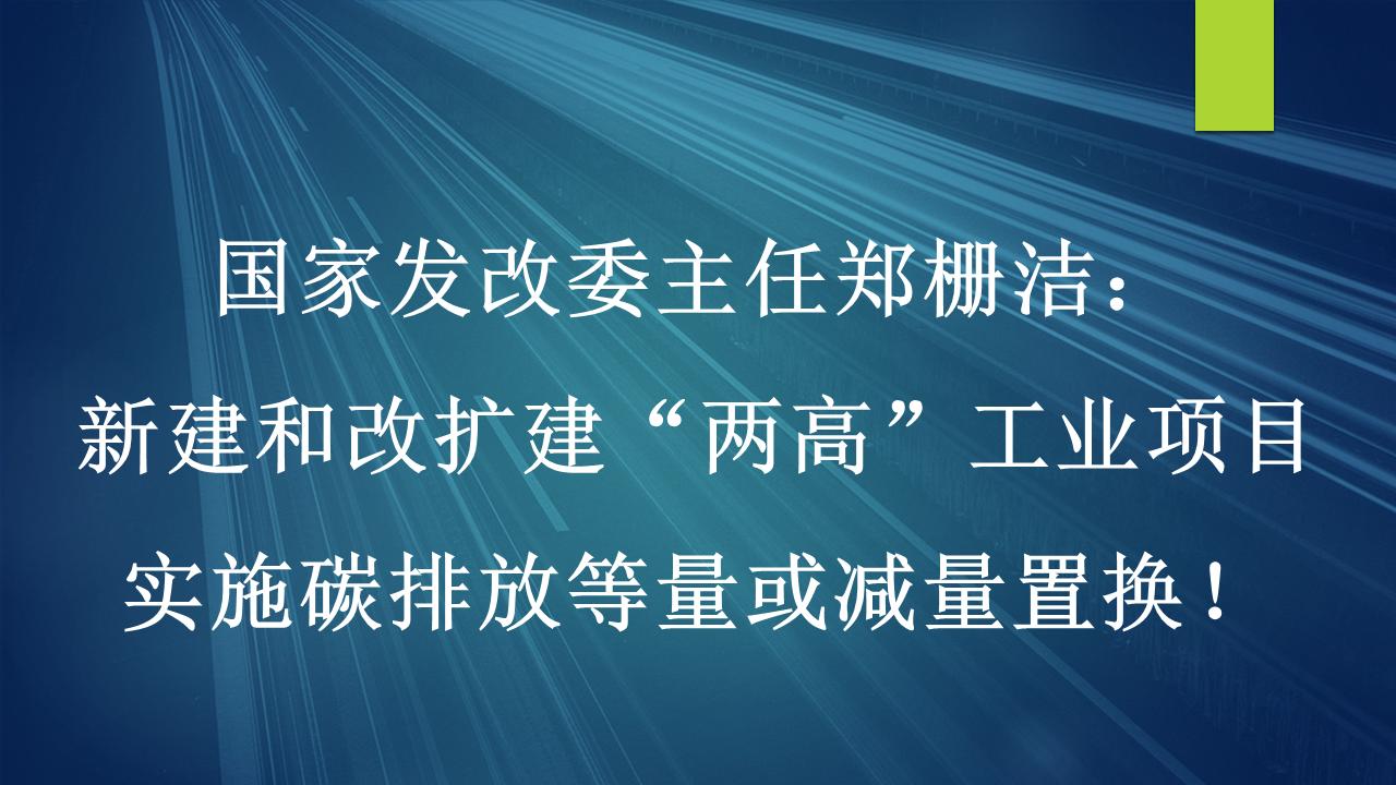 国家发改委主任郑栅洁：新建和改扩建“两高”工业项目实施碳排放等量或减量置换！