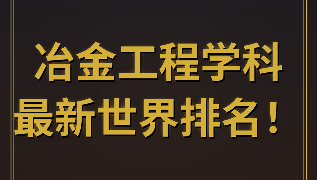 冶金工程学科最新世界排名！北科大、中南大学、东北大学等国内大学包揽全球前十名